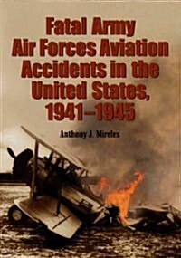 Fatal Army Air Forces Aviation Accidents in the United States, 1941-1945 (Paperback)