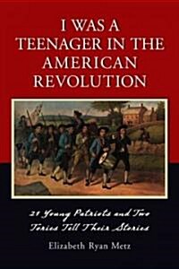 I Was a Teenager in the American Revolution: 21 Young Patriots and Two Tories Tell Their Stories (Paperback)