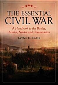 The Essential Civil War: A Handbook to the Battles, Armies, Navies and Commanders (Paperback)