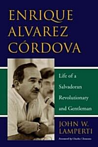 Enrique Alvarez Cordova: Life of a Salvadoran Revolutionary and Gentleman (Paperback)