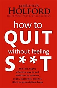 How to Quit without Feeling S**t : The Fast, Highly Effective Way to End Addiction to Caffeine, Sugar, Cigarettes, Alcohol, Illicit or Prescription Dr (Paperback)