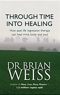 Through Time Into Healing : How Past Life Regression Therapy Can Heal Mind,body And Soul (Paperback)