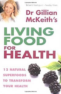 Dr. Gillian McKeiths Living Food for Health : 12 Natural Superfoods to Transform Your Health (Paperback)