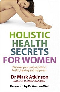 Holistic Health Secrets for Women : Discover Your Unique Path to Health, Healing and Happiness (Paperback)
