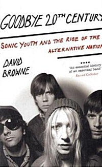 Goodbye 20th Century : Sonic Youth and the Rise of Alternative Nation (Paperback)