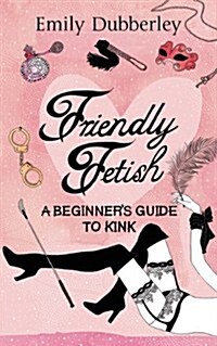 Friendly Fetish : A Beginners Guide to Kink (Paperback)