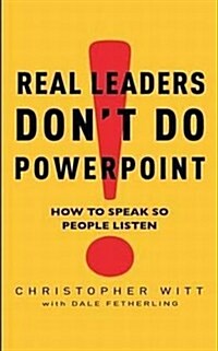 Real Leaders Dont Do Powerpoint : How to Speak So People Listen (Paperback)