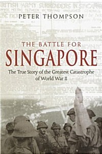 The Battle for Singapore : The True Story of the Greatest Catastrophe of World War II (Paperback)