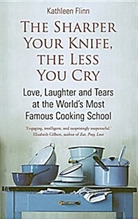 The Sharper Your Knife, the Less You Cry : Love, Laughter and Tears at the Worlds Most Famous Cooking School (Paperback)