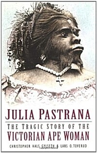Julia Pastrana : The Tragic Story of the Victorian Ape Woman (Paperback, New ed)