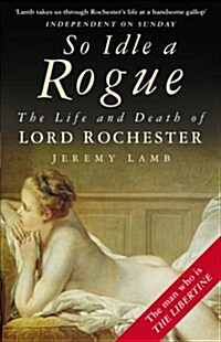 So Idle a Rogue : The Life and Death of Lord Rochester (Paperback, New ed)