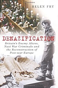 Denazification : Britains Enemy Aliens, Nazi War Criminals and the Reconstruction of Post-War Europe (Hardcover)