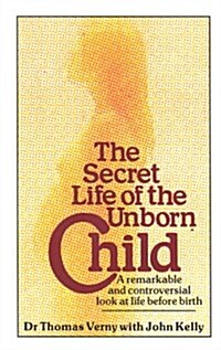 The Secret Life of the Unborn Child : A Remarkable and Controversial Look at Life Before Birth (Paperback)