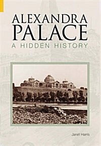 Alexandra Palace A Hidden History : A Hidden History (Paperback)