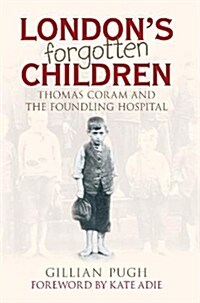Londons Forgotten Children : Thomas Coram and the Foundling Hospital (Hardcover)