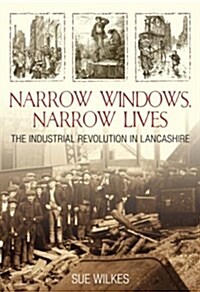 Narrow Windows, Narrow Lives : The Industrial Revolution in Lancashire (Paperback)