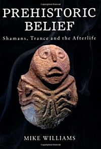 Prehistoric Belief : Shamans, Trance and the Afterlife (Paperback)