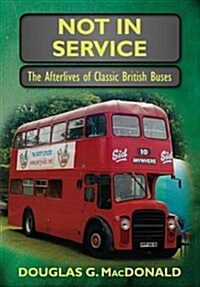 Not In Service : The Afterlives of Classic British Buses (Paperback, UK ed.)