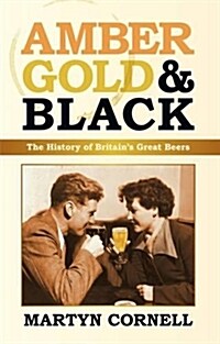 Amber, Gold and Black : The History of Britains Great Beers (Hardcover)