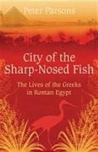 City of the Sharp-Nosed Fish : Greek Lives in Roman Egypt (Paperback)