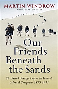 Our Friends Beneath the Sands : The Foreign Legion in Frances Colonial Conquests 1870-1935 (Paperback)