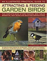 The Illustrated Practical Guide to Birds in the Garden : The Complete Book of Bird Feeders, Bird Tables, Birdbaths, Nest Boxes and Backyard Birdwatchi (Hardcover)
