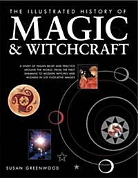 The Illustrated History of Magic & Witchcraft : A Study of Pagan Belief and Practice Around the World, from the First Shamans to Modern Witches and Wi (Hardcover)
