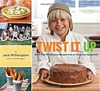 Twist It Up: More Than 60 Delicious Recipes from an Inspiring Young Chef (Hardcover)