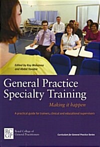 General Practice Specialty Training: Making it Happen : A Practical Guide for Trainers, Clinical and Educational Supervisors (Paperback)