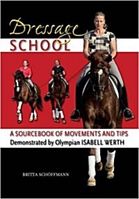 Dressage School : A Sourcebook of Movements and Tips Demonstrated by Olympian Isabell Werth (Hardcover)