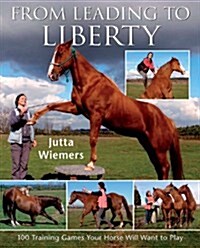 From Leading to Liberty : One Hundred Training Games Your Horse Will Want to Play (Paperback)