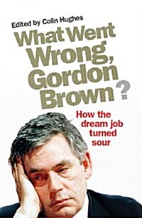 What Went Wrong, Gordon Brown? : How the Dream Job Turned Sour (Paperback)