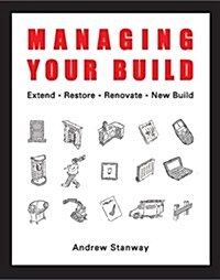 Managing Your Build : Everything You Need to Know to Run Your New Home Build or to Renovate, Extend, Restore or Convert (Paperback)