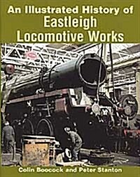 Illustrated History of Eastleigh Locomotive Works (Hardcover)