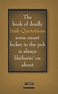 The Book of Deadly Irish Quotations Some Smart Fecker in the Pub Is Always Blatherin on about (Hardcover)