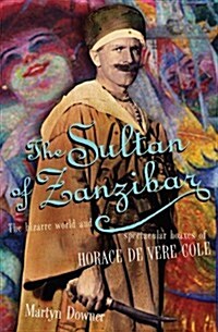 The Sultan of Zanzibar : The Bizarre World and Spectacular Hoaxes of Horace De Vere Cole (Hardcover)