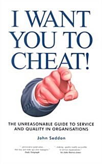 I Want You to Cheat! : The Unreasonable Guide to Service and Quality in Organisations (Paperback)