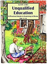 Unqualified Education : A Practical Guide to Learning at Home Age 11-18 (Paperback)