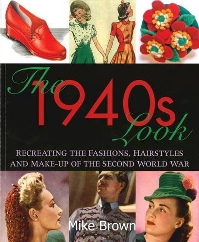 The 1940s Look : Recreating the Fashions, Hairstyles and Make-up of the Second World War (Paperback)