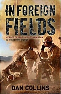 In Foreign Fields : True Stories of Astonishing Bravery from Iraq and Afghanistan by British Medal Winners, in Their Own Words (Hardcover)