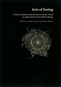 Acts Of Seeing : Artists, Scientists and the History of the Visual. (A Volume Dedicated to Martin Kemp) (Paperback)