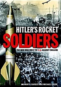Hitlers Rocket Soldiers : The Men Who Fired the V2s Against England (Hardcover)