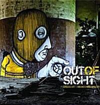 Out of Sight : Urban Art Abandoned Spaces (Hardcover)
