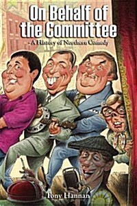 On Behalf of the Committee : A History of Northern Comedy (Hardcover)