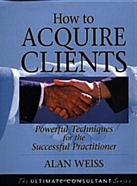 How to Acquire Clients: Powerful Techniques for the Successful Practitioner (Paperback)