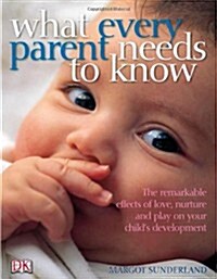 What Every Parent Needs to Know : The Incredible Effects of Love, Nurture and Play on Your Childs Development (Paperback)