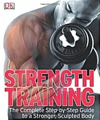 Strength Training : The Complete Step-by-Step Guide to a Stronger, Sculpted Body (Paperback)
