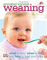 Weaning : What to Feed, When to Feed, and How to Feed Your Baby (Hardcover)