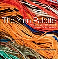 The Yarn Palette : The Ultimate Visual Guide to Choosing the Right Colour, Texture and Style for Every Pattern (Paperback)