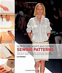 How to Use, Adapt and Design Sewing Patterns : From Shop-bought Patterns to Drafting Your Own: A Complete Guide to Fashion Sewing with Confidence (Paperback)